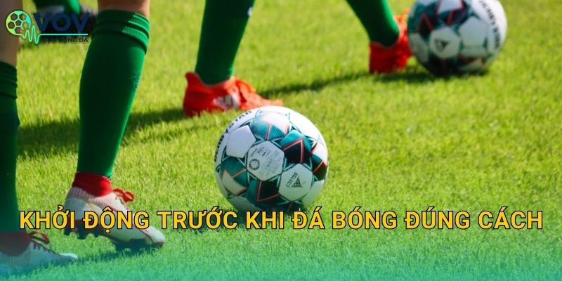 Khởi động trước khi đá bóng đúng cách: Làm nóng nhanh, đá sung và giảm chấn thương