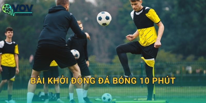 Bài khởi động đá bóng 10 phút: Lịch khởi động nhanh cho đội đá phủi