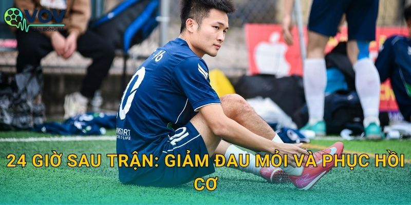 24 giờ sau trận: giảm đau mỏi và phục hồi cơ