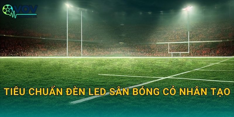 Tiêu chuẩn đèn LED sân bóng cỏ nhân tạo: Chọn đúng thông số để sáng đều và không chói