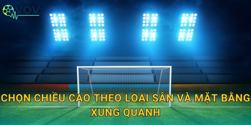 Chọn chiều cao theo loại sân và mặt bằng xung quanh