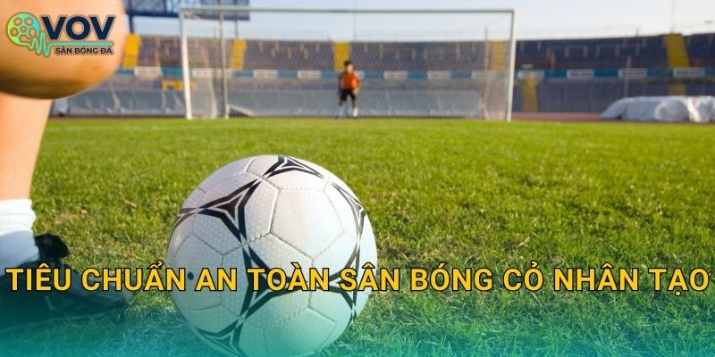 Tiêu chuẩn an toàn sân bóng cỏ nhân tạo: Checklist giảm chấn thương và vận hành an toàn