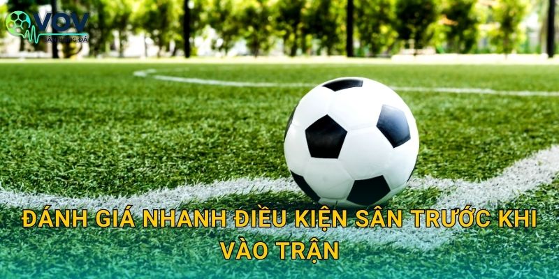 Đánh giá nhanh điều kiện sân trước khi vào trận