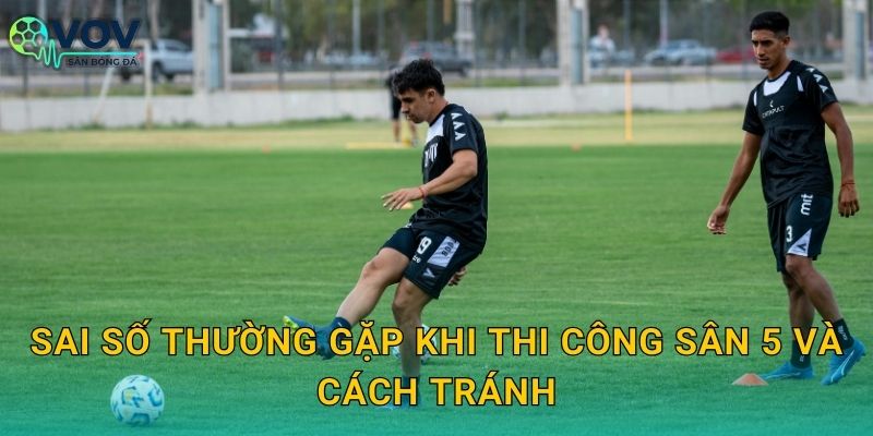 Sai số thường gặp khi thi công sân 5 và cách tránh
