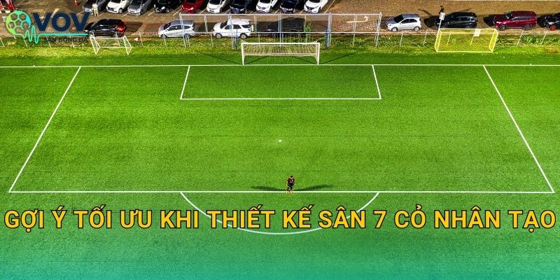 Gợi ý tối ưu khi thiết kế sân 7 cỏ nhân tạo