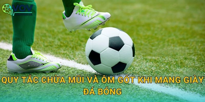 Quy tắc chừa mũi và ôm gót khi mang giày đá bóng