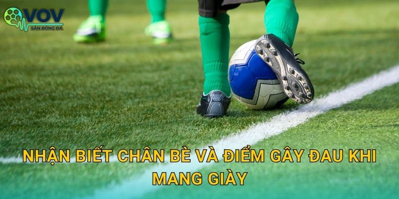 Nhận biết chân bè và điểm gây đau khi mang giày