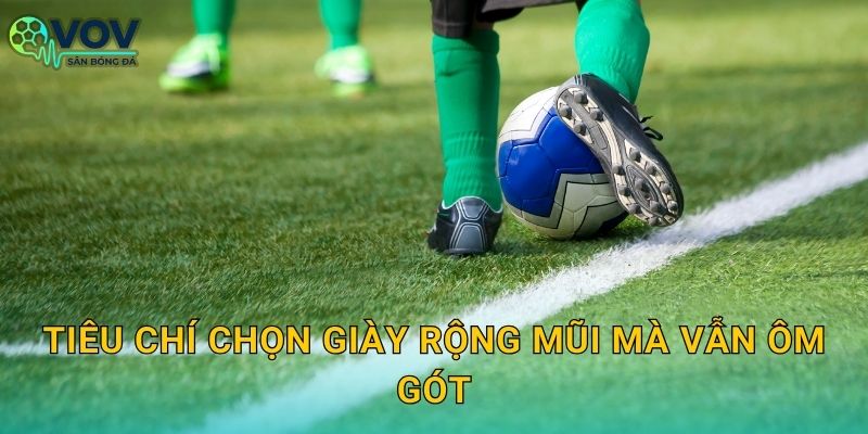 Tiêu chí chọn giày rộng mũi mà vẫn ôm gót