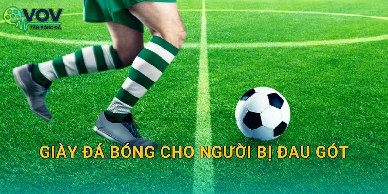 Giày đá bóng cho người bị đau gót: Chọn giày êm gót, giảm chấn và đá lâu không nhức