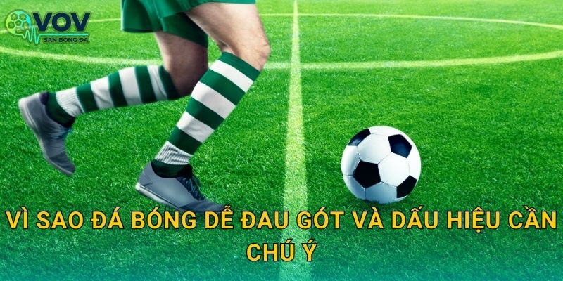 Vì sao đá bóng dễ đau gót và dấu hiệu cần chú ý