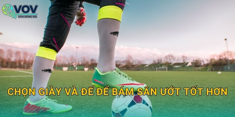 Chọn giày và đế để bám sân ướt tốt hơn